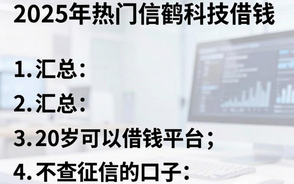 2025年热门信鹤科技借钱,汇总5个20岁可以借钱平台不查征信的口子