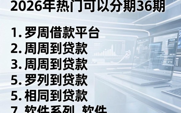 2026年热门可以分期36期的借款平台,罗列5个周周到贷款相同系列的软件