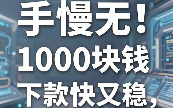 手慢无!实测这几家网贷1000块钱的口子,下款快又稳!