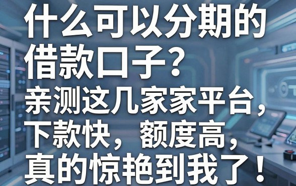 什么可以分期的借款口子？亲测这几家平台下款快、额度高，真的惊艳到我了！