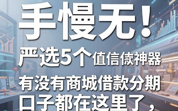 手慢无!严选5个值得信赖的借款神器,有没有商城借款分期的口子都在这里了