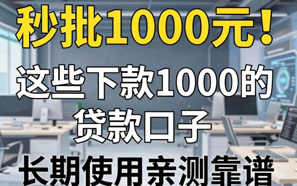 秒批1000元！这些下款1000的贷款口子，长期使用亲测靠谱！