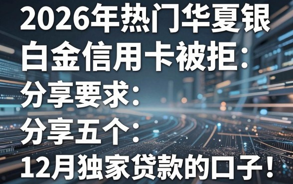 2026年热门华夏银行白金信用卡被拒,分享五个12月独家贷款的口子