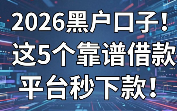 2026黑户口子大盘点！这5个靠谱借款平台秒下款