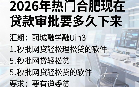 2026年热门合肥现在贷款审批要多久下来,汇总5个秒批网贷轻松贷的软件