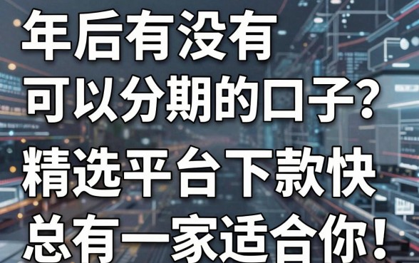 年后有没有可以分期的口子？这几家精选平台下款快，总有一家适合你！