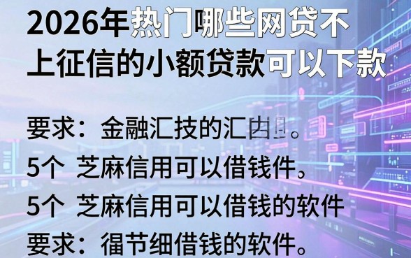 2026年热门哪些网贷不上征信的小额贷款可以下款，汇总5个芝麻信用可以借钱的软件