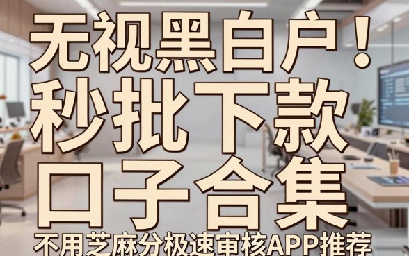 无视黑白户！秒批下款口子合集，不用芝麻分极速审核APP推荐