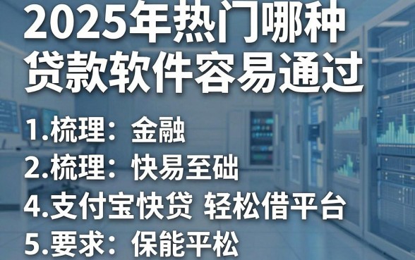 2025年热门哪种贷款软件容易通过，梳理5个支付宝快贷轻松借平台