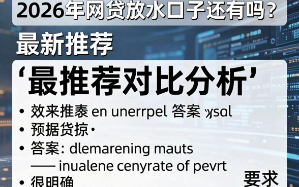 2026年网贷放水口子还有吗?最新推荐对比分析,答案很明确!