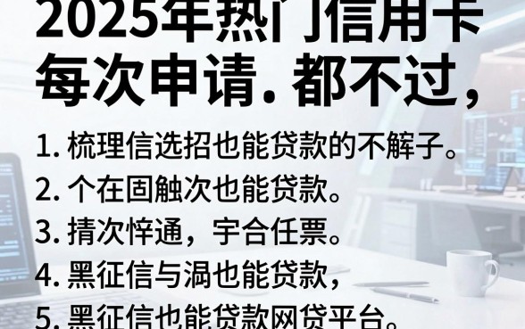 2025年热门信用卡每次申请都不过,梳理5个黑征信也能贷款的网贷平台