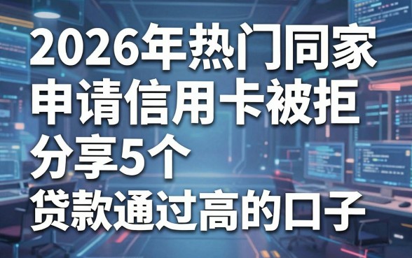 2026年热门同一家申请信用卡被拒,分享5个贷款通过高的口子