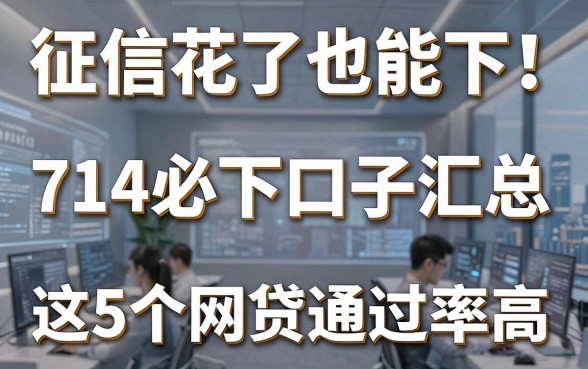 征信花了也能下！714必下口子汇总，这5个网贷通过率高