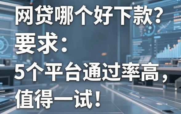 网贷哪个好下款？这5个平台通过率高，值得一试！