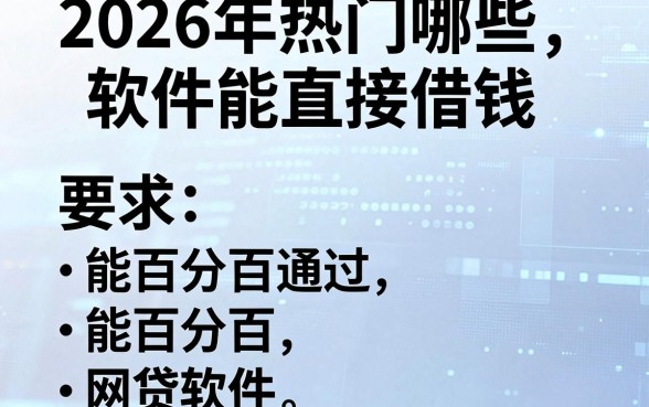 2026年热门哪些软件能直接借钱,汇总五个能百分百通过的网贷软件