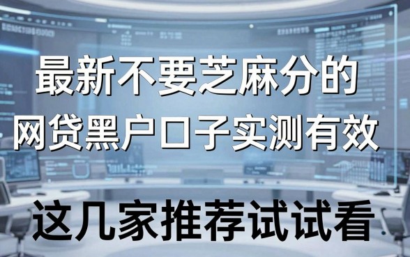 最新不要芝麻分的网贷黑户口子实测有效,这几家推荐试试看