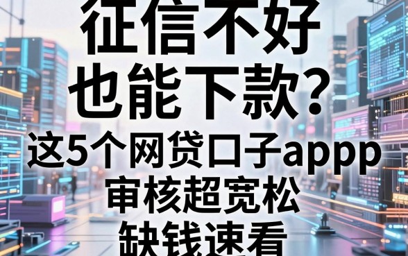 征信不好也能下款?这5个网贷口子app审核超宽松,缺钱速看!