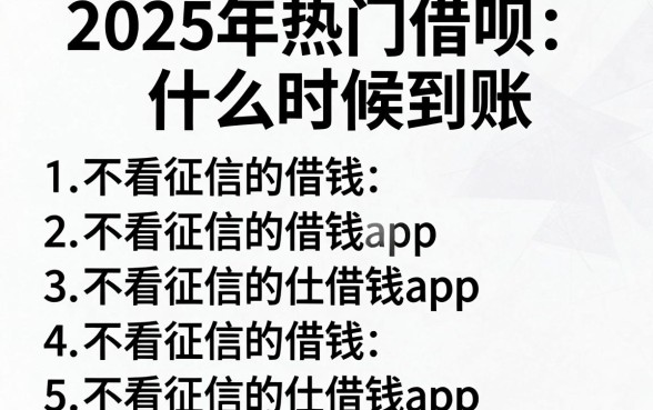 2025年热门借呗什么时候到账,概括五个不看征信的借钱app