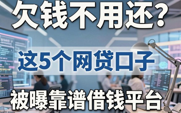 欠钱不用还?这5个网贷口子被曝靠谱借钱平台,真相揭秘!