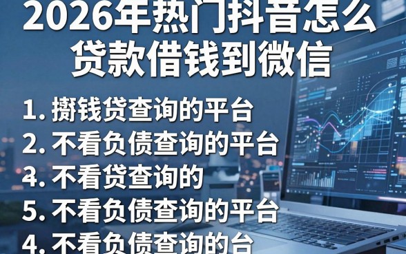 2026年热门抖音怎么贷款借钱到微信，整理5个不看负债查询的平台