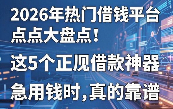 2026年热门借钱平台点点大盘点!这5个正规借款神器,急用钱时真的靠谱!