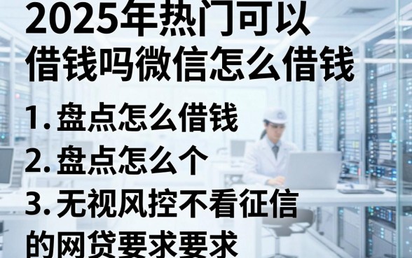 2025年热门可以借钱吗微信怎么借钱,盘点五个无视风控不看征信的网贷