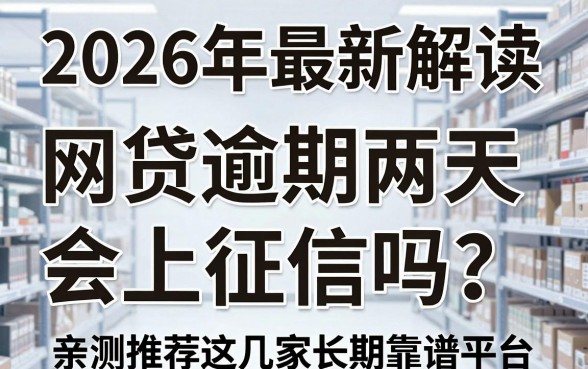 2026年最新解读：网贷逾期两天会上征信吗？亲测推荐这几家长期靠谱平台！