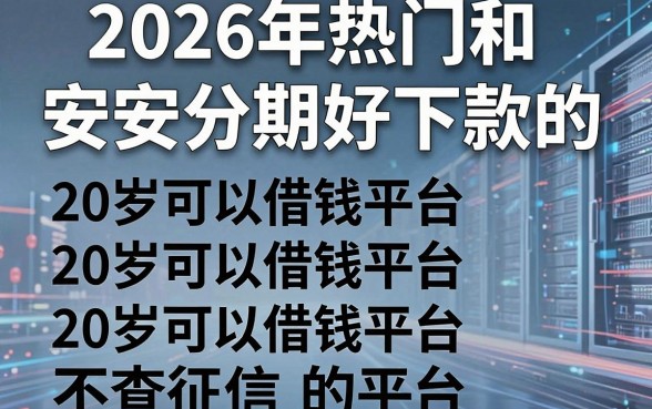 2026年热门和安安分期好下款的，总结五个20岁可以借钱平台不查征信的平台