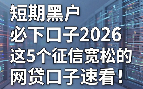短期黑户必下口子2026，这5个征信宽松的网贷口子速看！