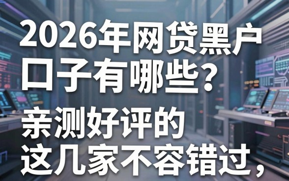 2026年网贷黑户口子有哪些?亲测好评的这几家不容错过!