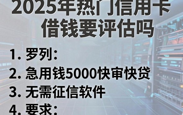 2025年热门信用卡借钱要评估吗,罗列5个急用钱5000快审快贷无需征信软件