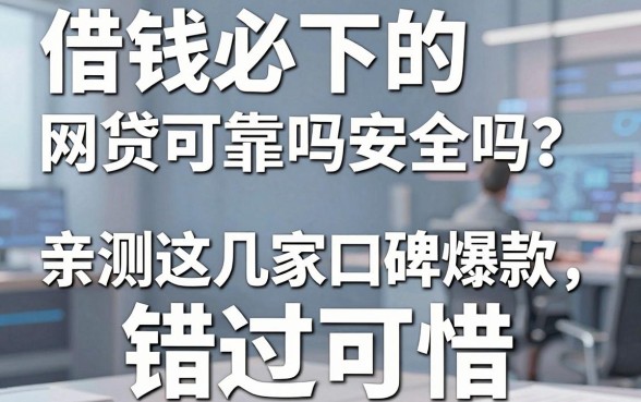 借钱必下的网贷可靠吗安全吗？亲测这几家口碑爆款，错过可惜！