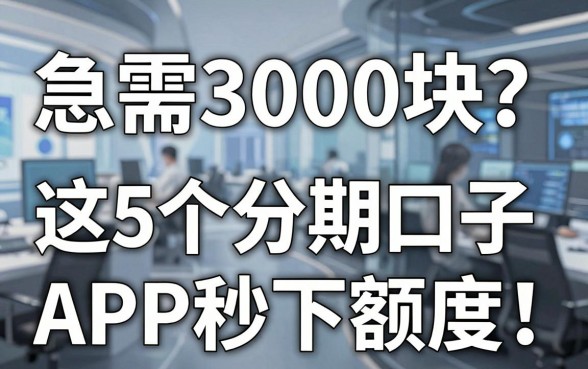 急需3000块？这5个分期口子APP秒下额度！