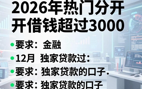 2026年热门分开借钱超过3000，整理五个12月独家贷款的口子