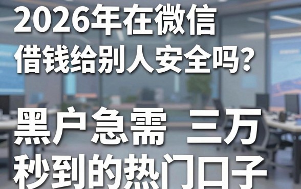2026年在微信借钱给别人安全吗?盘点5个黑户急需三万秒到的热门口子