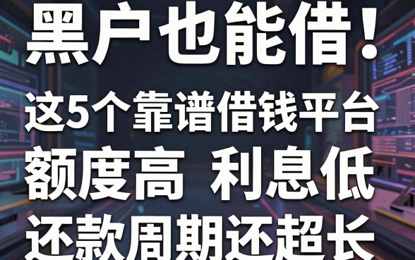 黑户也能借！这5个靠谱借钱平台，额度高利息低，还款周期还超长！