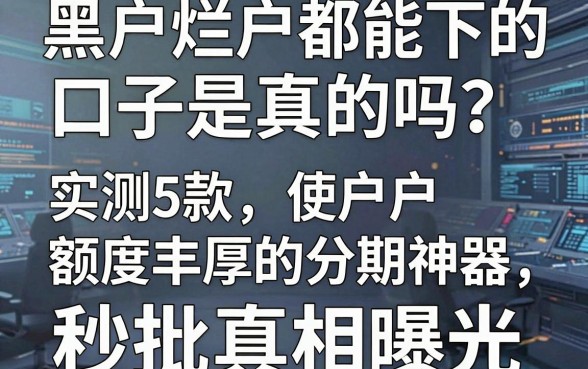 黑户烂户都能下的口子是真的吗？实测5款额度丰厚的分期神器，秒批真相曝光！