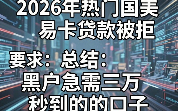 2026年热门国美易卡贷款被拒,总结五个黑户急需三万秒到的的口子