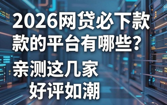 2026网贷必下款的平台有哪些?亲测这几家好评如潮,绝对不容错过!