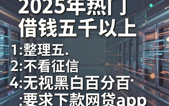 2025年热门借钱五千以上，整理五个不看征信无视黑白百分百下款网贷app
