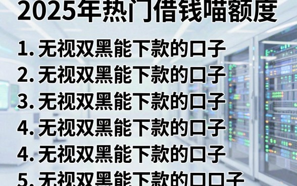 2025年热门借钱喵额度,罗列5个无视双黑能下款的口子