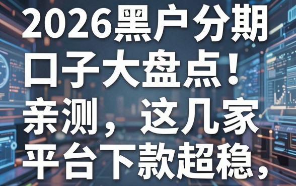 2026黑户分期口子大盘点！亲测这几家平台下款超稳