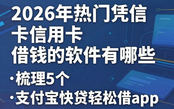 2026年热门凭信用卡借钱的软件有哪些，梳理5个支付宝快贷轻松借app