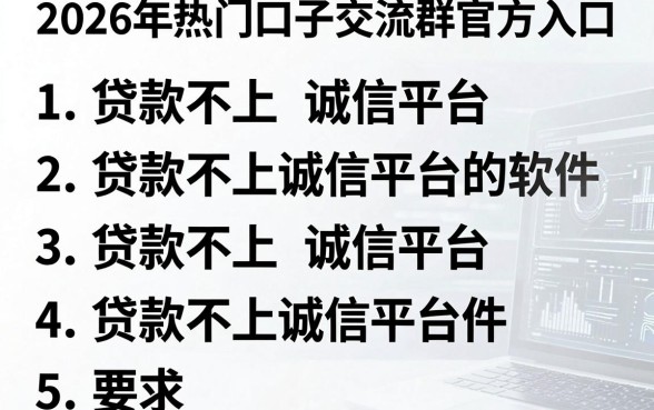 2026年热门口子交流群官方入口,罗列5个贷款不上诚信平台的软件