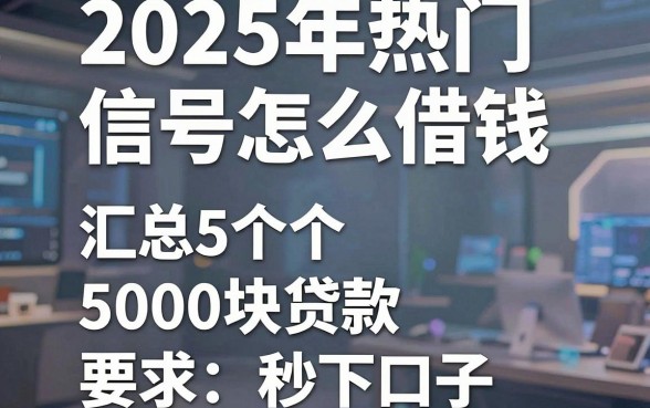 2025年热门信号怎么借钱，汇总5个5000块贷款秒下口子