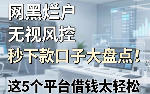 网黑烂户无视风控秒下款口子大盘点！这5个平台借钱太轻松