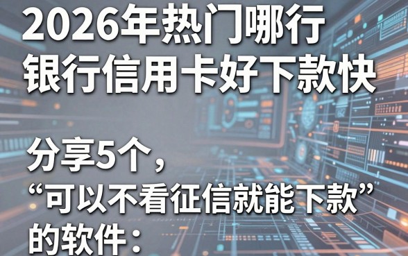 2026年热门哪行银行信用卡好下款快,分享5个可以不看征信就能下款的软件