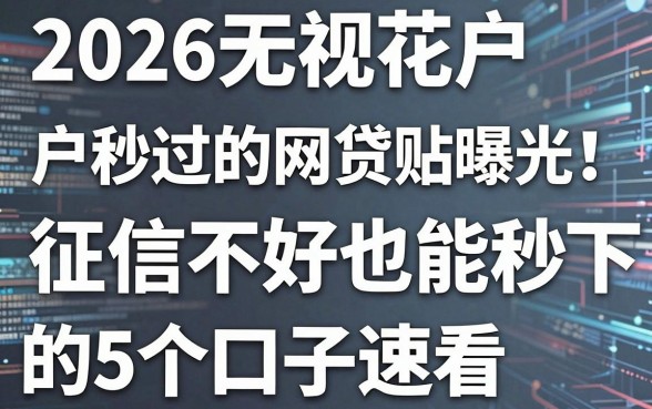 2026无视花户户秒过的网贷贴吧曝光!征信不好也能秒下的5个口子速看