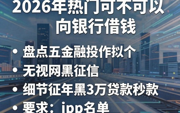 2026年热门可不可以向银行借钱，盘点五个无视网黑征信黑3万贷款秒款app名单
