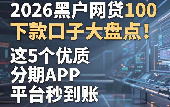 2026黑户网贷100下款口子大盘点！这5个优质分期APP平台秒到账